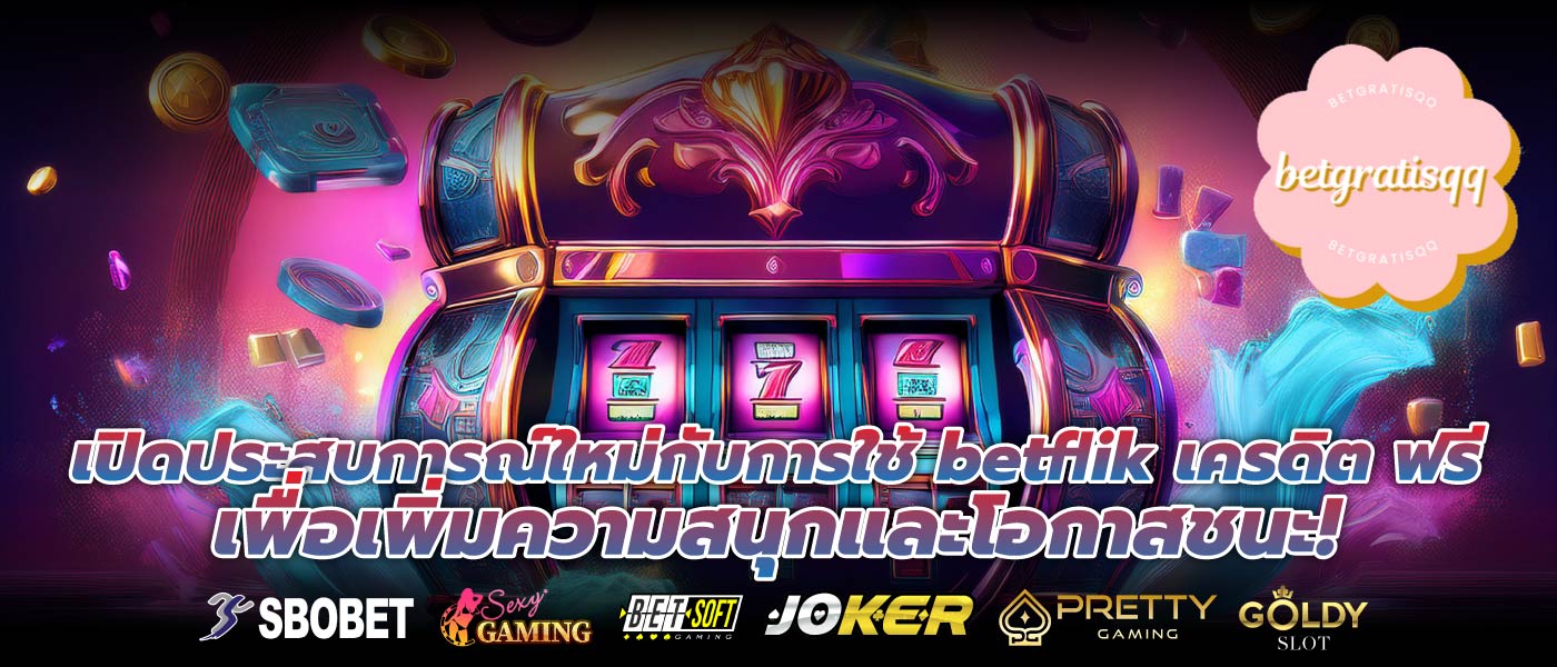 เปิดประสบการณ์ใหม่กับการใช้ betflik เครดิต ฟรี เพื่อเพิ่มความสนุกและโอกาสชนะ!